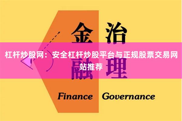 杠杆炒股网：安全杠杆炒股平台与正规股票交易网站推荐