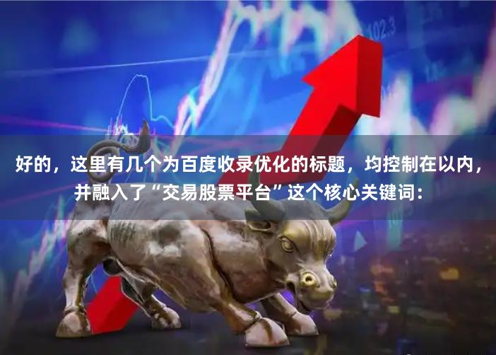 好的，这里有几个为百度收录优化的标题，均控制在以内，并融入了“交易股票平台”这个核心关键词：