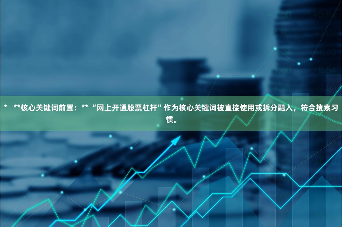 *   **核心关键词前置：** “网上开通股票杠杆”作为核心关键词被直接使用或拆分融入，符合搜索习惯。