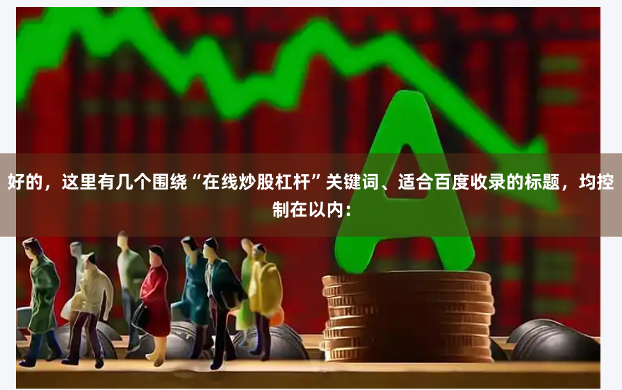 好的，这里有几个围绕“在线炒股杠杆”关键词、适合百度收录的标题，均控制在以内：
