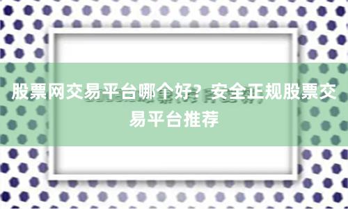 股票网交易平台哪个好？安全正规股票交易平台推荐