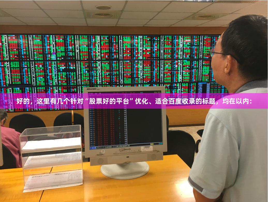 好的，这里有几个针对“股票好的平台”优化、适合百度收录的标题，均在以内：