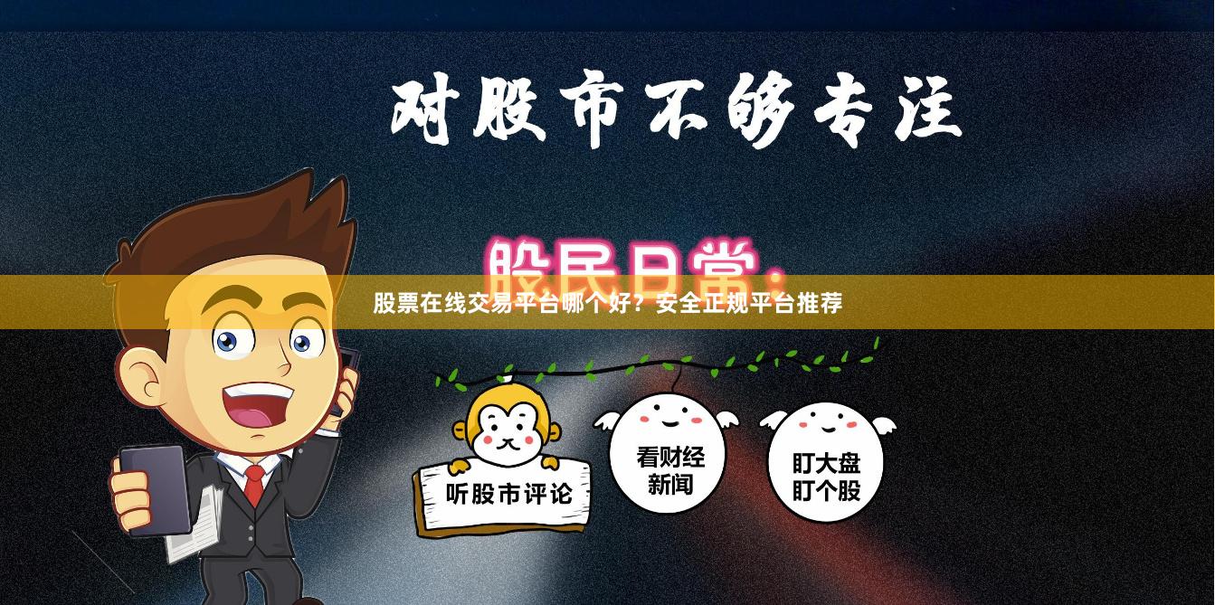 股票在线交易平台哪个好？安全正规平台推荐