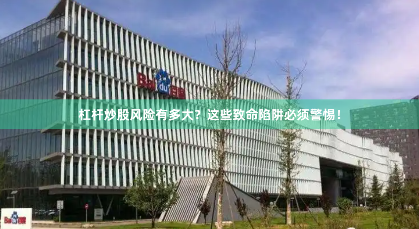 杠杆炒股风险有多大？这些致命陷阱必须警惕！
