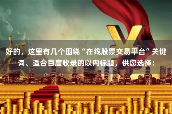 好的，这里有几个围绕“在线股票交易平台”关键词、适合百度收录的以内标题，供您选择：