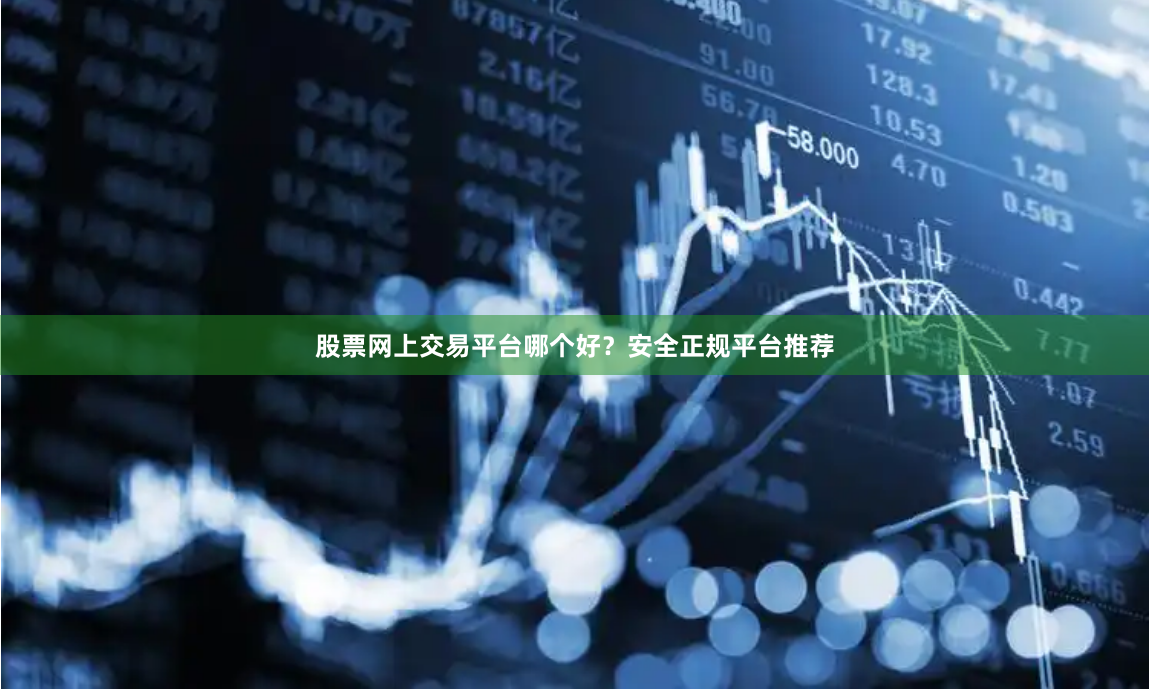 股票网上交易平台哪个好？安全正规平台推荐