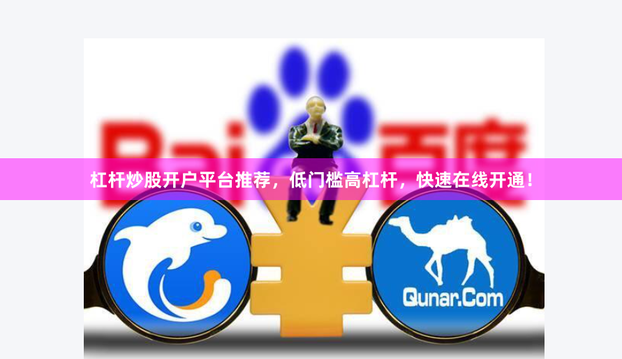 杠杆炒股开户平台推荐，低门槛高杠杆，快速在线开通！
