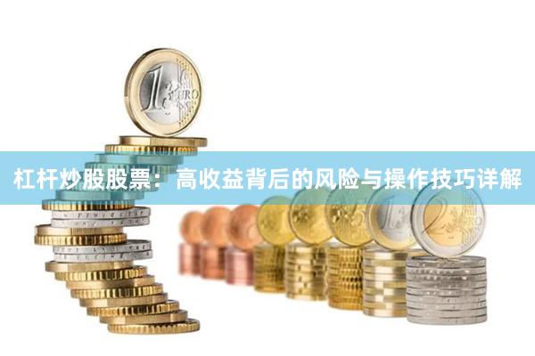 杠杆炒股股票：高收益背后的风险与操作技巧详解