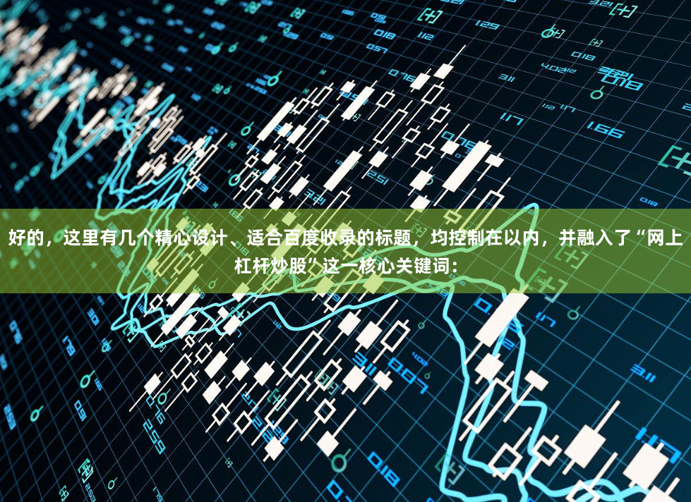 好的，这里有几个精心设计、适合百度收录的标题，均控制在以内，并融入了“网上杠杆炒股”这一核心关键词：