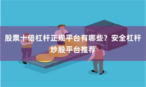 股票十倍杠杆正规平台有哪些？安全杠杆炒股平台推荐