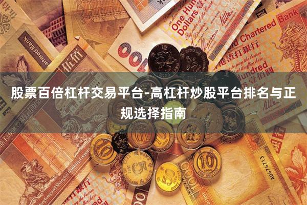 股票百倍杠杆交易平台-高杠杆炒股平台排名与正规选择指南