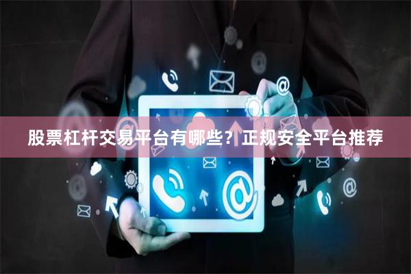 股票杠杆交易平台有哪些？正规安全平台推荐
