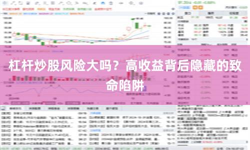 杠杆炒股风险大吗？高收益背后隐藏的致命陷阱