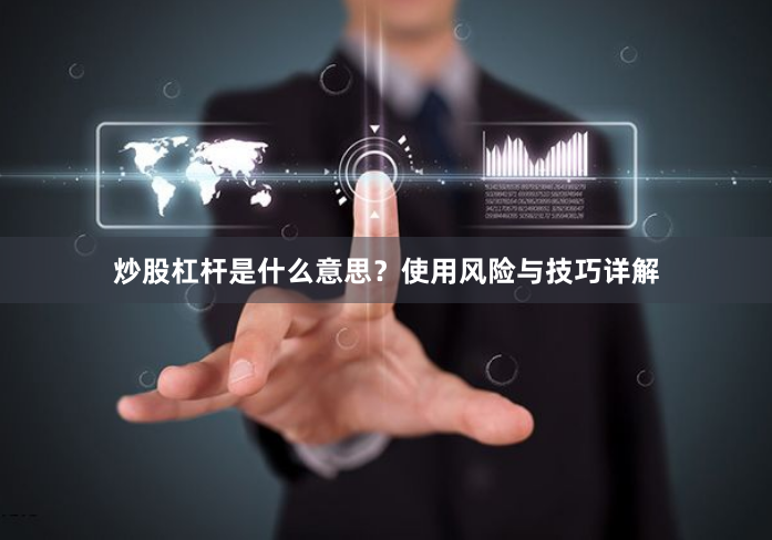 炒股杠杆是什么意思？使用风险与技巧详解