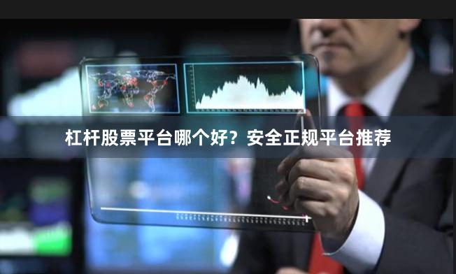 杠杆股票平台哪个好？安全正规平台推荐