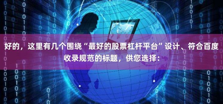好的，这里有几个围绕“最好的股票杠杆平台”设计、符合百度收录规范的标题，供您选择：