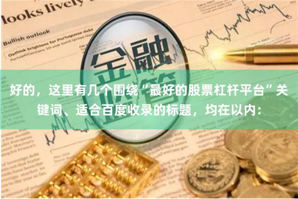 好的，这里有几个围绕“最好的股票杠杆平台”关键词、适合百度收录的标题，均在以内：