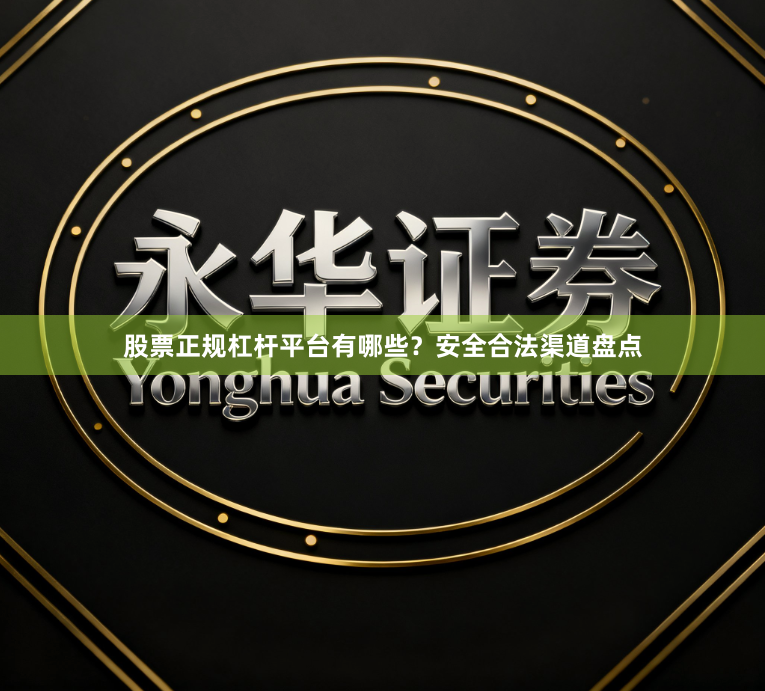 股票正规杠杆平台有哪些？安全合法渠道盘点