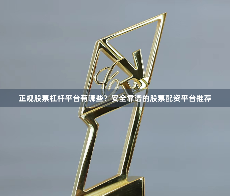 正规股票杠杆平台有哪些？安全靠谱的股票配资平台推荐