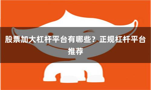 股票加大杠杆平台有哪些？正规杠杆平台推荐