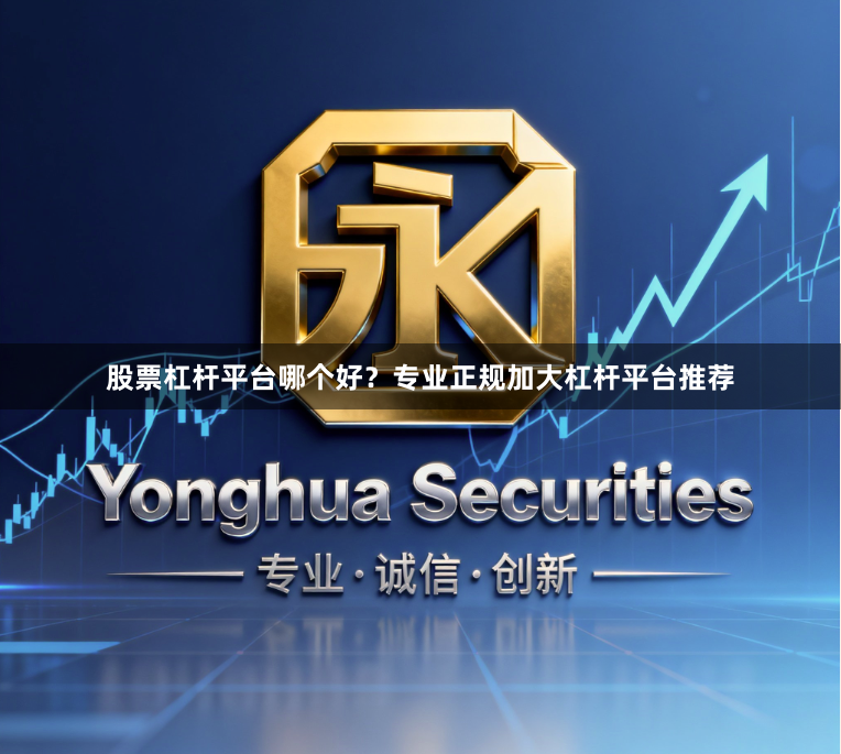 股票杠杆平台哪个好？专业正规加大杠杆平台推荐