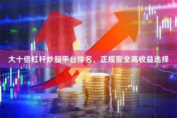 大十倍杠杆炒股平台排名，正规安全高收益选择