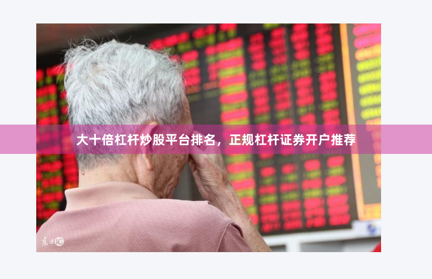 大十倍杠杆炒股平台排名，正规杠杆证券开户推荐