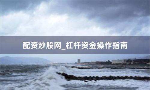 配资炒股网_杠杆资金操作指南