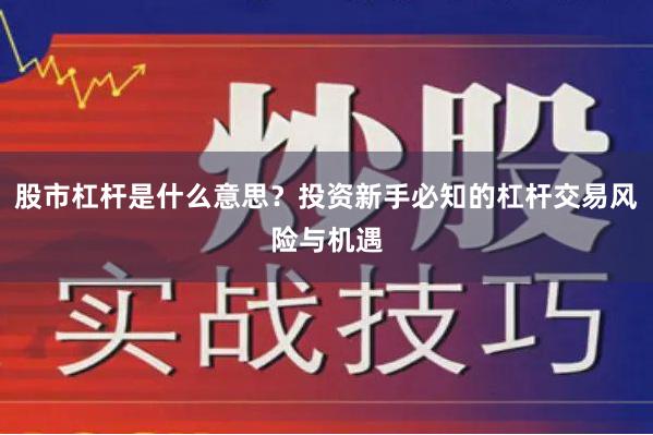 股市杠杆是什么意思？投资新手必知的杠杆交易风险与机遇