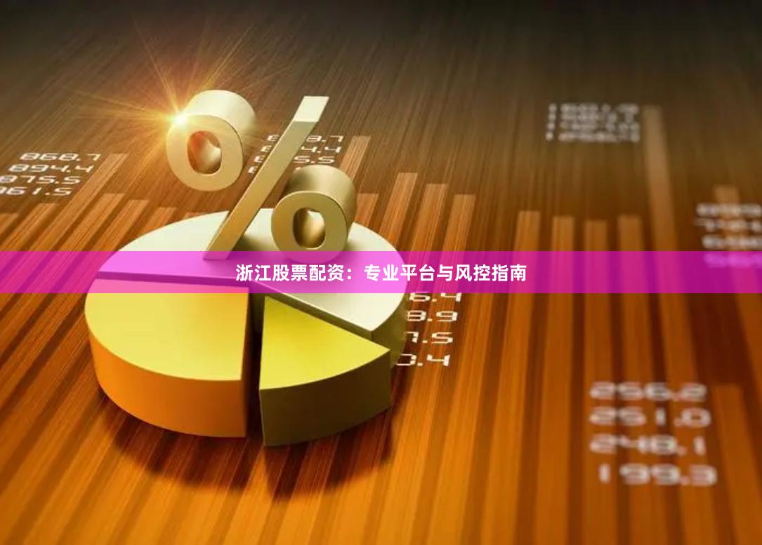 浙江股票配资：专业平台与风控指南