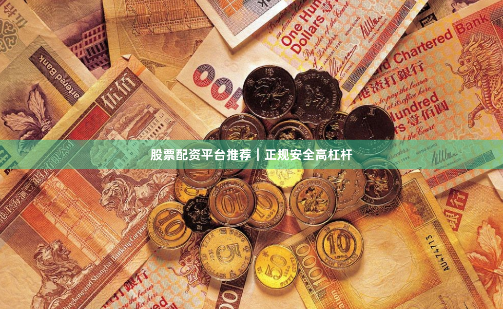 股票配资平台推荐｜正规安全高杠杆