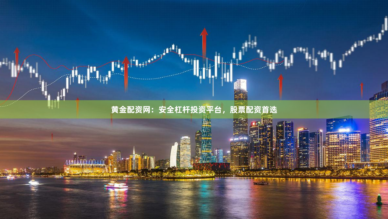 黄金配资网：安全杠杆投资平台，股票配资首选