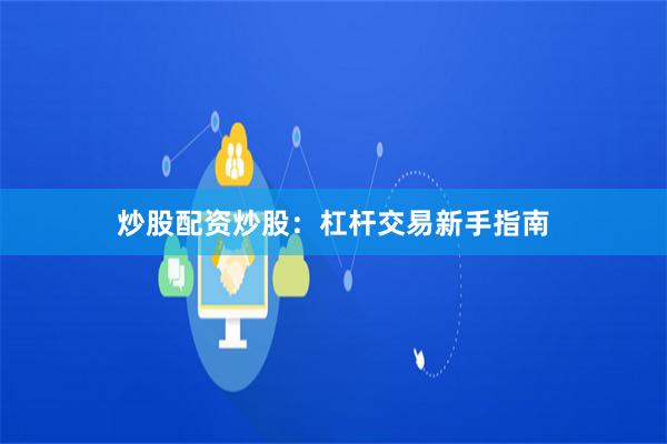 炒股配资炒股：杠杆交易新手指南
