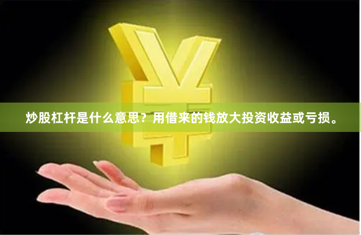 炒股杠杆是什么意思？用借来的钱放大投资收益或亏损。